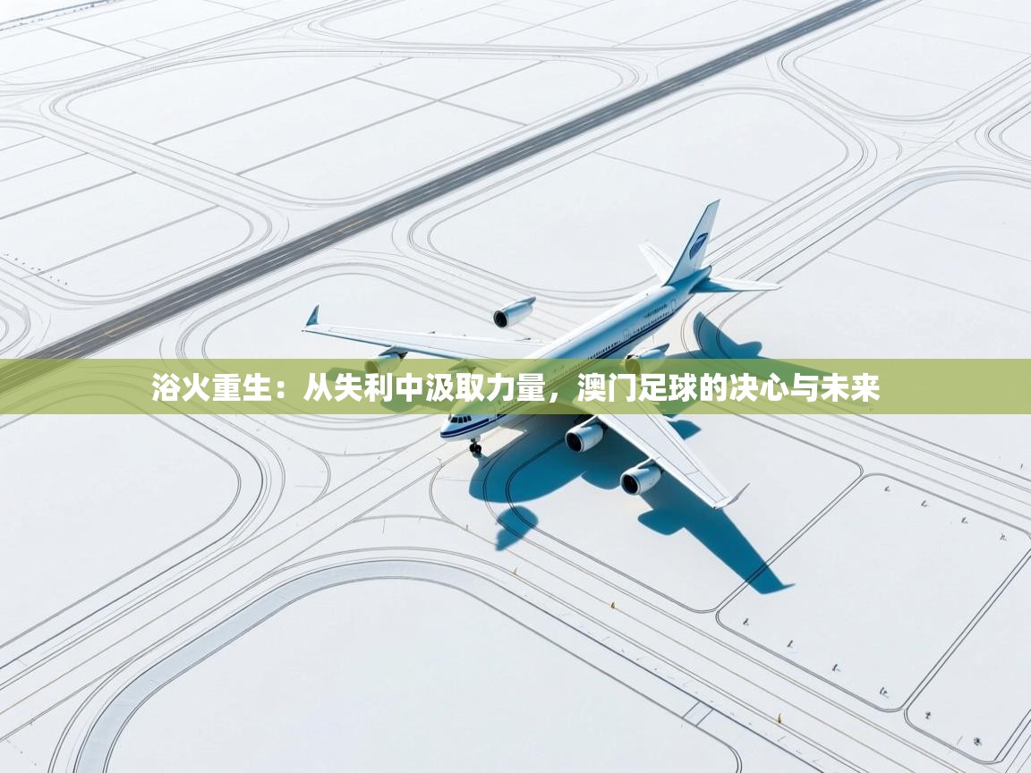 浴火重生：从失利中汲取力量，澳门足球的决心与未来  第1张