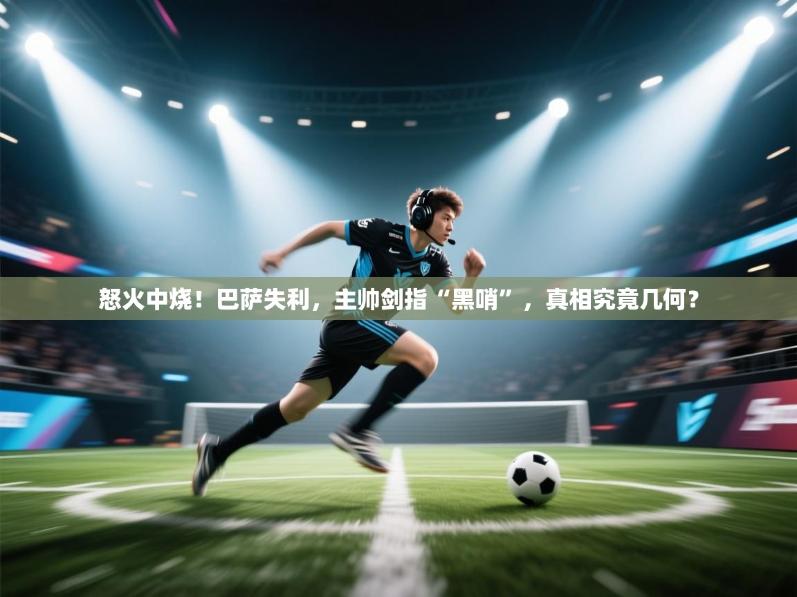 怒火中烧！巴萨失利，主帅剑指“黑哨”，真相究竟几何？  第2张